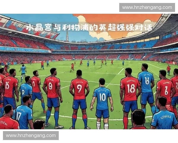 利物浦迎战水晶宫 强强对话谁能笑到最后 各自目标与实力深度分析